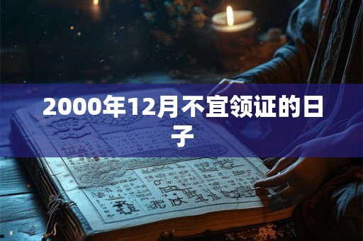 2000年12月不宜领证的日子