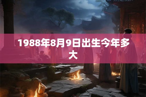 1988年8月9日出生今年多大