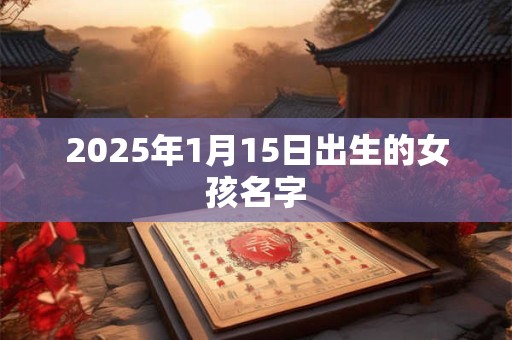 2025年1月15日出生的女孩名字