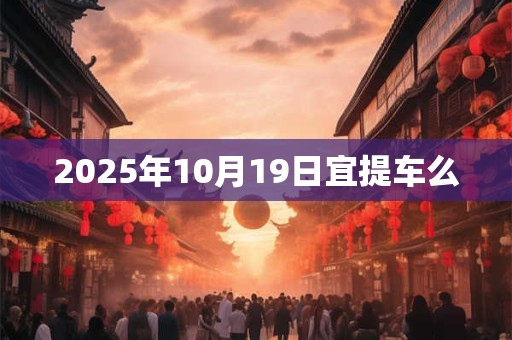 2025年10月19日宜提车么