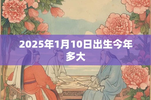 2025年1月10日出生今年多大