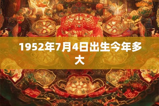 1952年7月4日出生今年多大