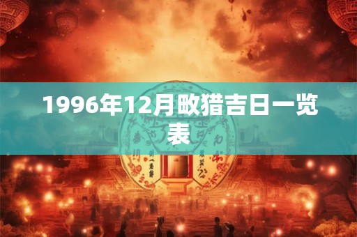 1996年12月畋猎吉日一览表 1996年12月畋猎吉日一览表