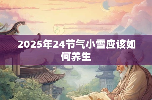 2025年24节气小雪应该如何养生