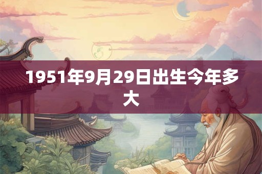1951年9月29日出生今年多大