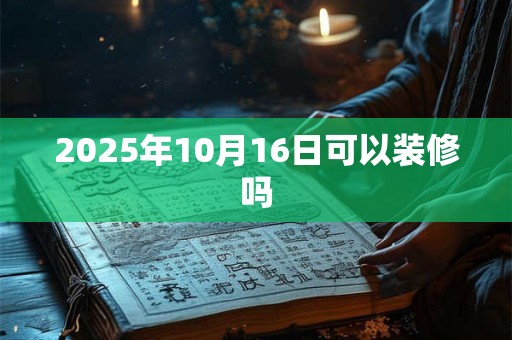 2025年10月16日可以装修吗
