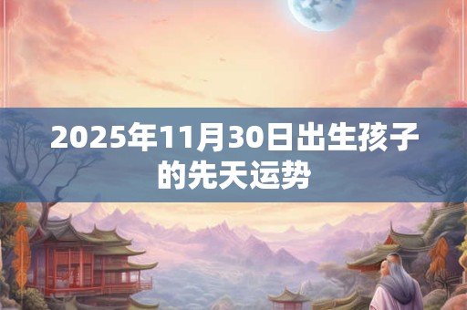 2025年11月30日出生孩子的先天运势