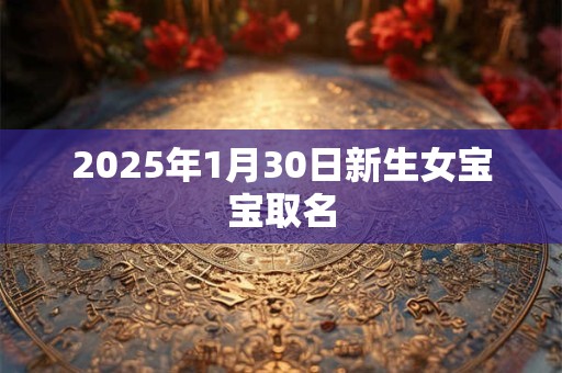 2025年1月30日新生女宝宝取名