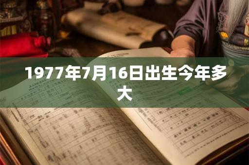 1977年7月16日出生今年多大
