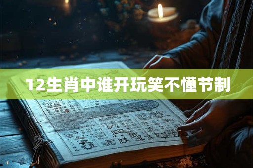 12生肖中谁开玩笑不懂节制