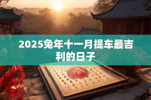 2025兔年十一月提车最吉利的日子