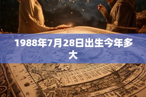 1988年7月28日出生今年多大