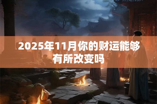 2025年11月你的财运能够有所改变吗