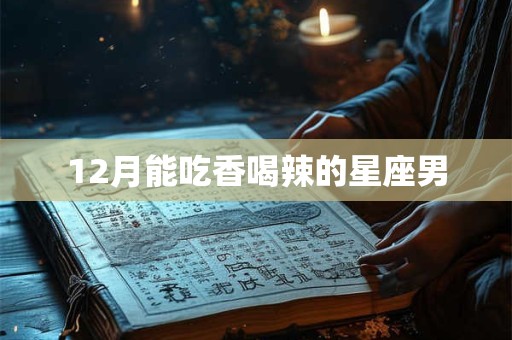 12月能吃香喝辣的星座男
