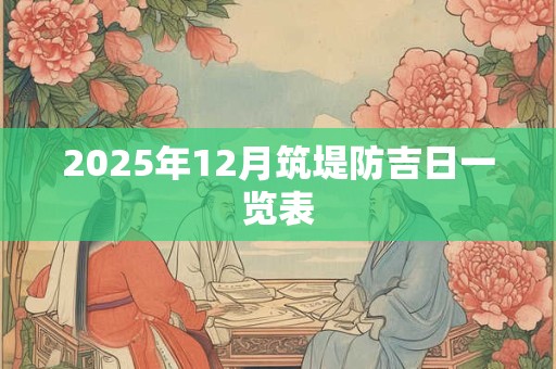 2025年12月筑堤防吉日一览表