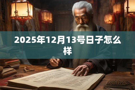 2025年12月13号日子怎么样