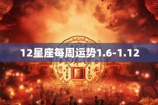 12星座每周运势1.6-1.12