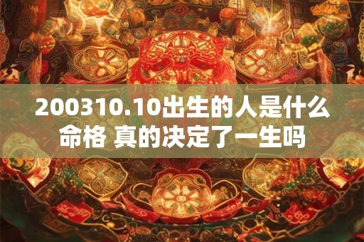 200310.10出生的人是什么命格 真的决定了一生吗