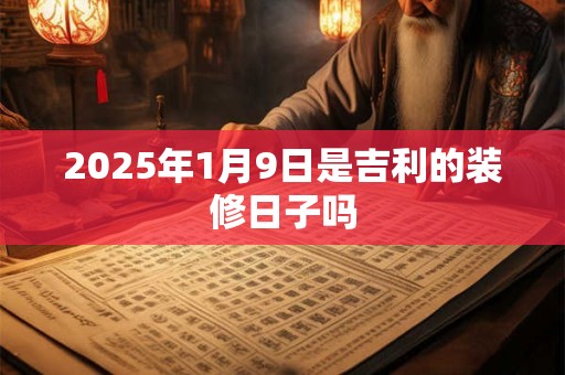2025年1月9日是吉利的装修日子吗