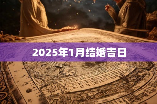 2025年1月结婚吉日 2025年1月结婚吉日