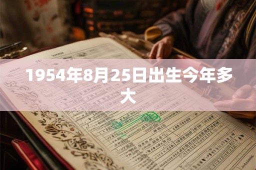 1954年8月25日出生今年多大