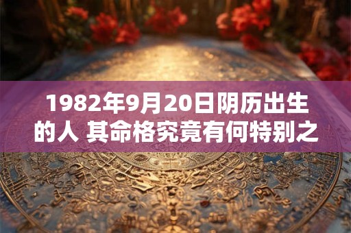 1982年9月20日阴历出生的人 其命格究竟有何特别之处