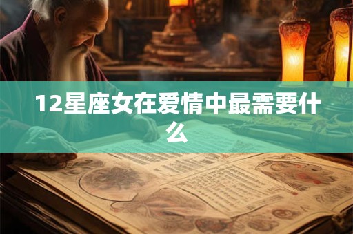 12星座女在爱情中最需要什么