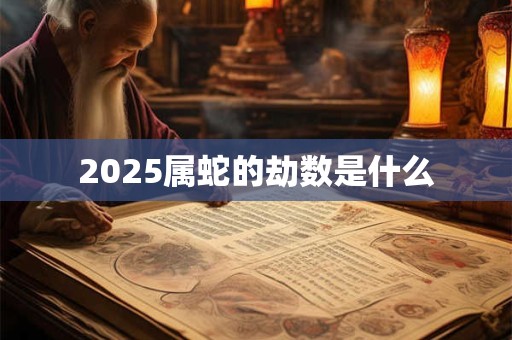 2025属蛇的劫数是什么