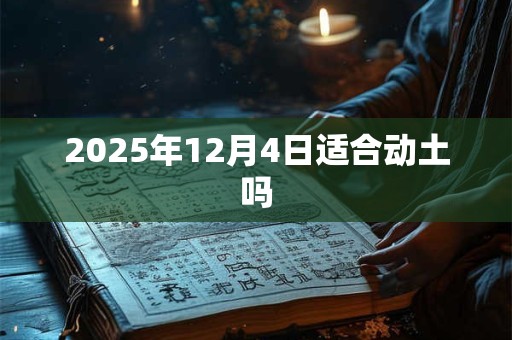 2025年12月4日适合动土吗