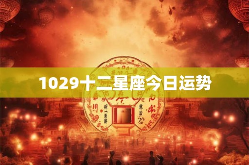 1029十二星座今日运势 1029十二星座今日运势