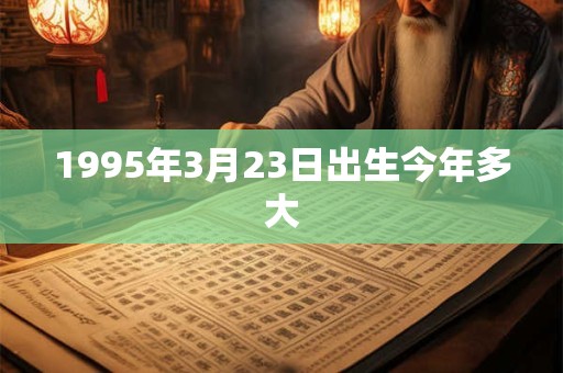 1995年3月23日出生今年多大