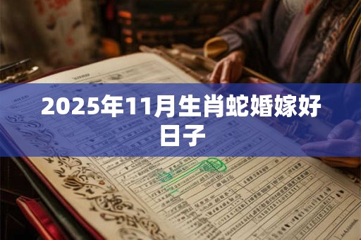 2025年11月生肖蛇婚嫁好日子