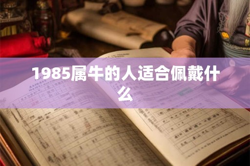 1985属牛的人适合佩戴什么