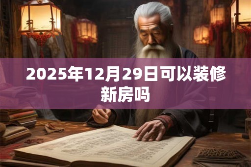 2025年12月29日可以装修新房吗