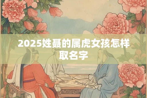 2025姓聂的属虎女孩怎样取名字