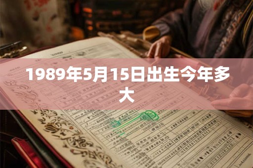 1989年5月15日出生今年多大