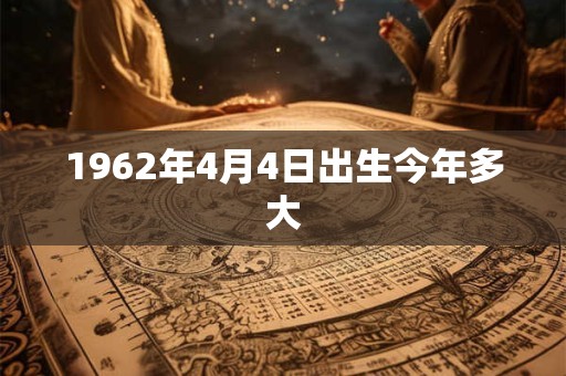 1962年4月4日出生今年多大
