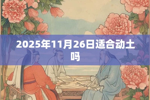 2025年11月26日适合动土吗