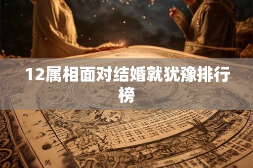 12属相面对结婚就犹豫排行榜