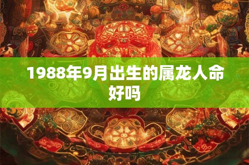 1988年9月出生的属龙人命好吗