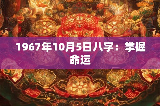 1967年10月5日八字：掌握命运
