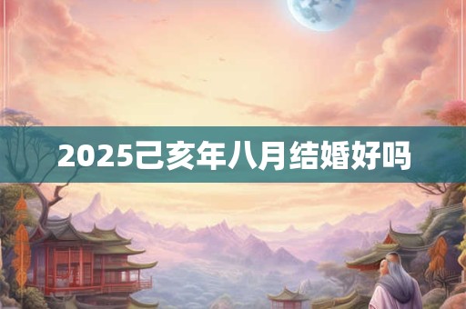 2025己亥年八月结婚好吗