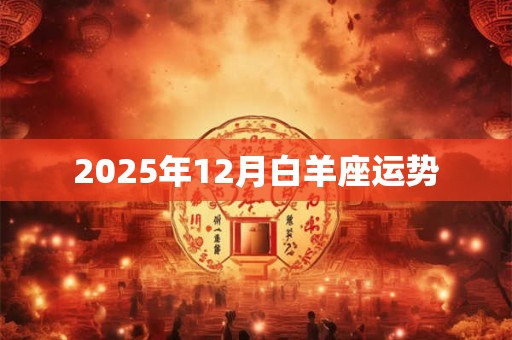 2025年12月白羊座运势 2025年12月白羊座运势