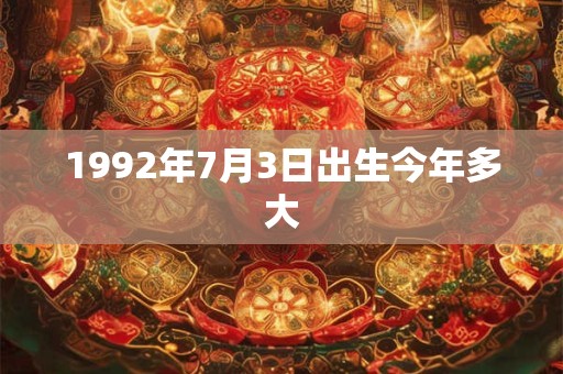 1992年7月3日出生今年多大 1992年7月3日出生今年多大