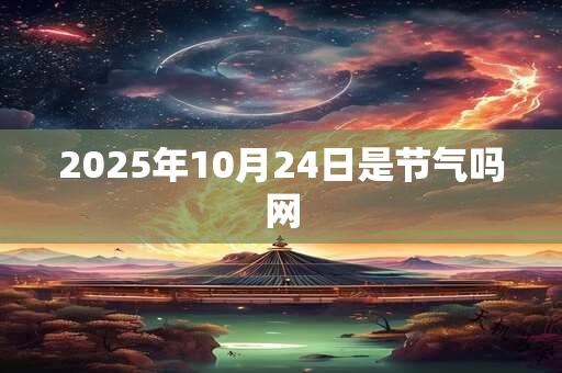 2025年10月24日是节气吗网