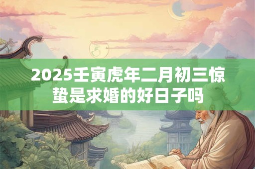 2025壬寅虎年二月初三惊蛰是求婚的好日子吗