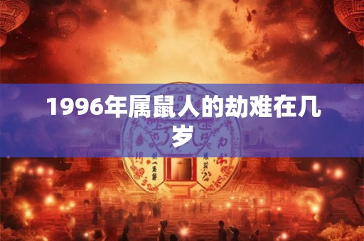 1996年属鼠人的劫难在几岁