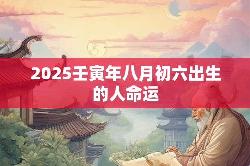 2025壬寅年八月初六出生的人命运