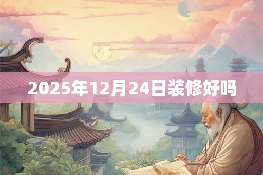 2026年12月24日装修好吗