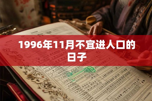 1996年11月不宜进人口的日子 1996年11月不宜进人口的日子